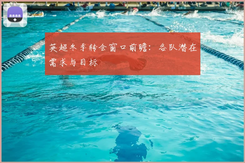 英超冬季转会窗口前瞻:各队潜在需求与目标