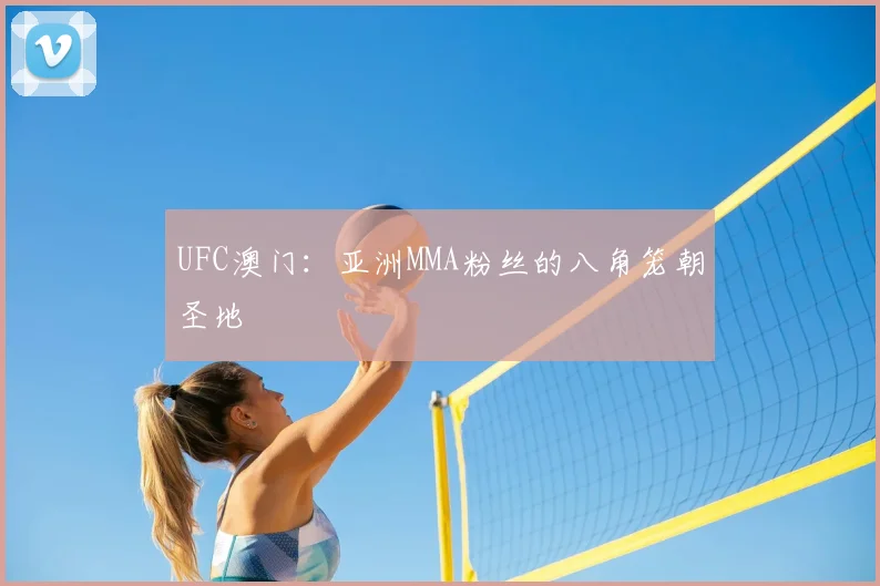 UFC澳门：亚洲MMA粉丝的八角笼朝圣地