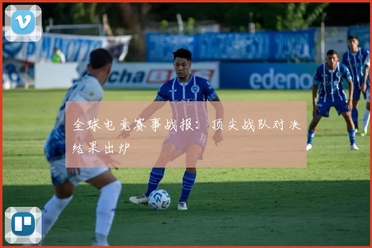 全球电竞赛事战报：顶尖战队对决结果出炉